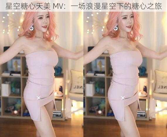 星空糖心天美 MV:一场浪漫星空下的糖心之旅