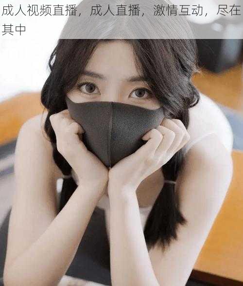 成人视频直播,成人直播,激情互动,尽在其中