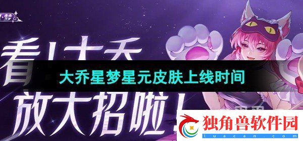王者荣耀大乔猫狗日记星梦系列星元皮肤什么时候上线：地图探秘