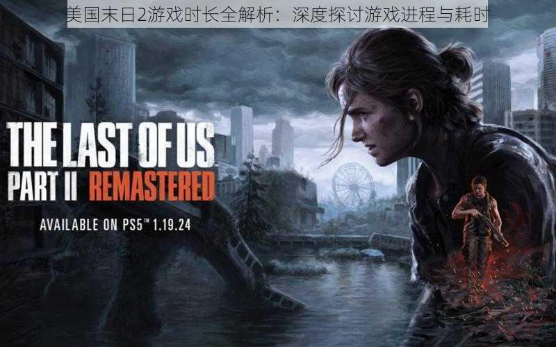 美国末日2游戏时长全解析:深度探讨游戏进程与耗时