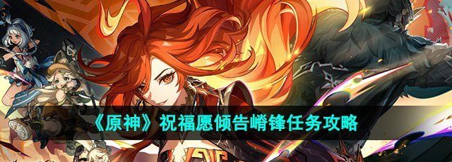 原神5.0祈祝福愿倾告嵴锋任务怎么做-祝福愿倾告嵴锋任务攻略