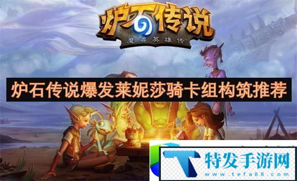 炉石传说爆发莱妮莎骑卡组构筑与战术玩法解析：深入分析莱妮莎骑卡组的构筑和核心战术