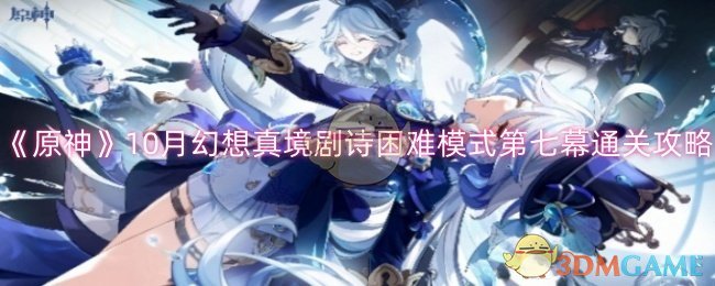 原神10月幻想真境剧诗困难模式第七幕怎么过-原神10月幻想真境剧诗困难模式第七幕通关攻略