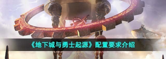 地下城与勇士起源配置要求高吗-配置要求介绍