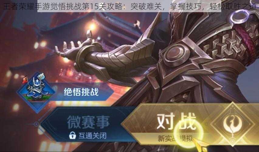 王者荣耀手游觉悟挑战第15关攻略:突破难关,掌握技巧,轻松取胜之道