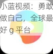 小蓝视频：勇敢做自己，全球最好 g 平台