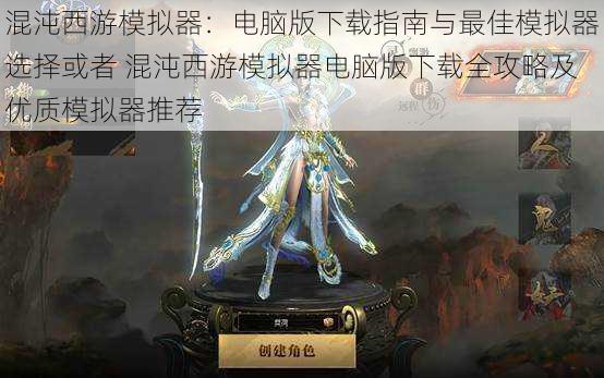 混沌西游模拟器:电脑版下载指南与最佳模拟器选择或者 混沌西游模拟器电脑版下载全攻略及优质模拟器推荐