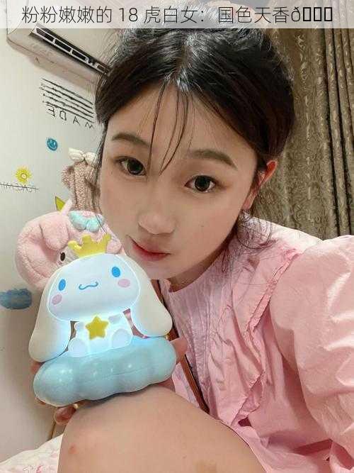 粉粉嫩嫩的 18 虎白女：国色天香