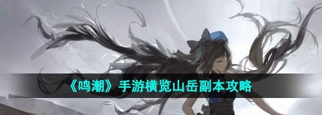 鸣潮横览山岳副本怎么玩-横览山岳副本攻略