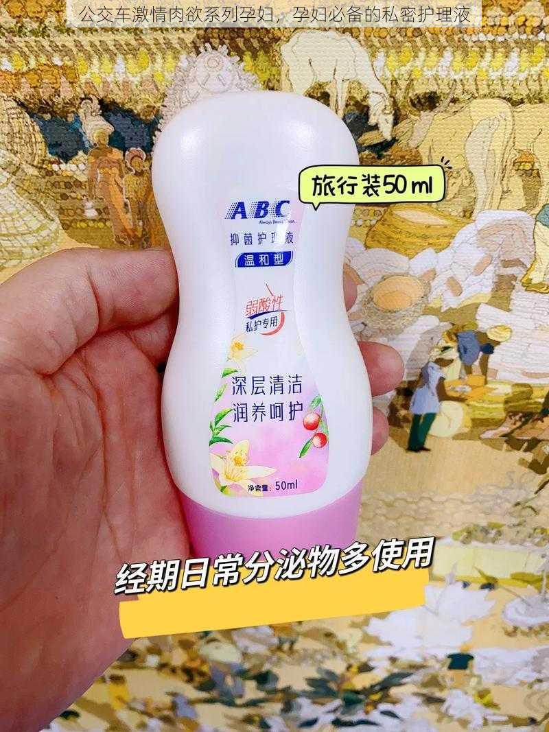 公交车激情**系列孕妇,孕妇必备的私密护理液