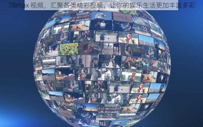 78max 视频,汇聚各类精彩视频,让你的娱乐生活更加丰富多彩