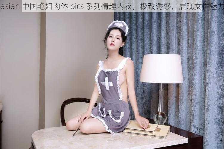 asian 中国艳妇肉体 pics 系列情趣内衣，极致诱惑，展现女性魅力