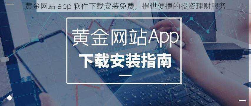 黄金网站 app 软件下载安装免费,提供便捷的投资理财服务
