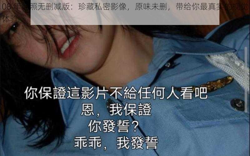 08 年**无删减版:珍藏私密影像,原味未删,带给你最真实的视觉体验