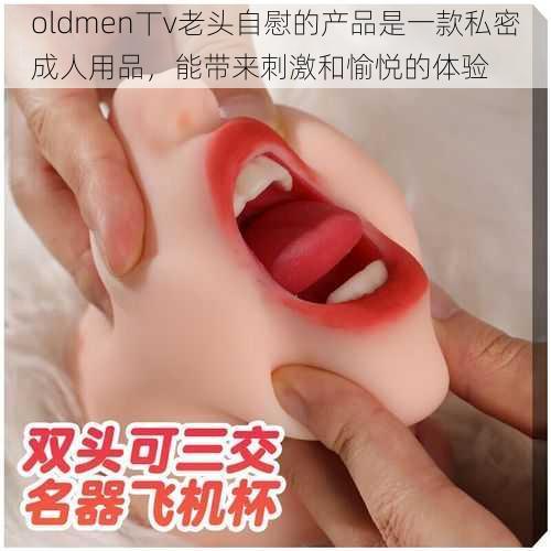 oldmen丅v老头自慰的产品是一款私密成人用品，能带来刺激和愉悦的体验
