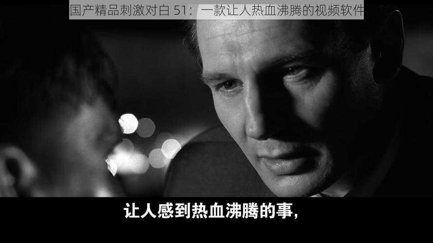 国产精品刺激对白 51:一款让人热血沸腾的视频软件