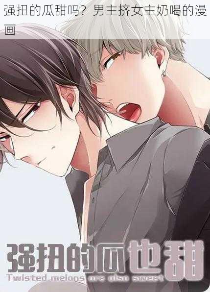 强扭的瓜甜吗?男主挤女主奶喝的漫画