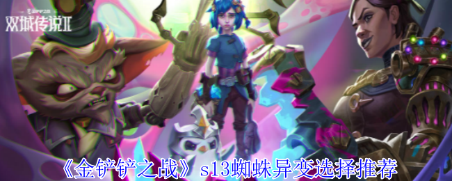 金铲铲之战s13俄洛伊异变怎么选择-s13俄洛伊异变选择推荐
