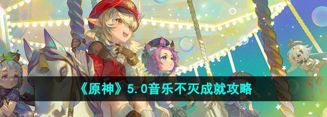 原神音乐不灭成就怎么获得-5.0音乐不灭成就攻略