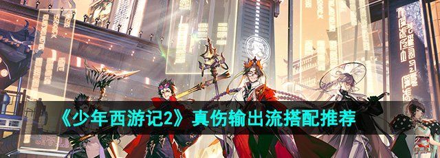 《少年西游记2》真伤输出流搭配推荐