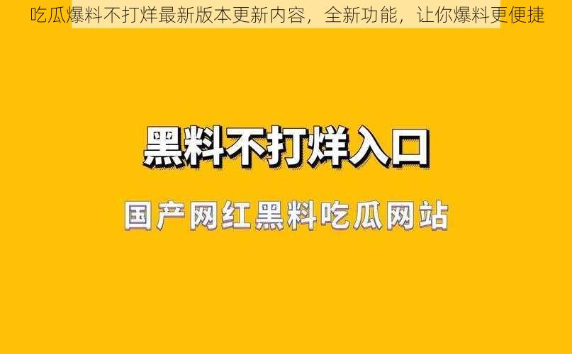 吃瓜爆料不打烊最新版本更新内容,全新功能,让你爆料更便捷