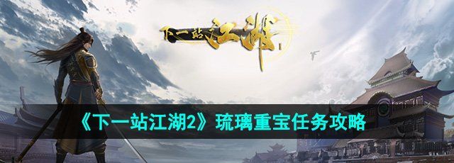 下一站江湖2琉璃重宝任务怎么做-琉璃重宝任务攻略