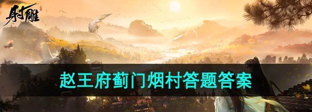 《射雕手游》赵王府蓟门烟村答题答案