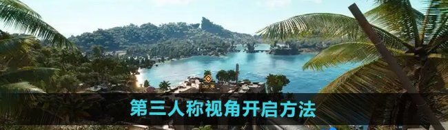 孤岛惊魂6第三人称怎么开-第三人称视角开启方法
