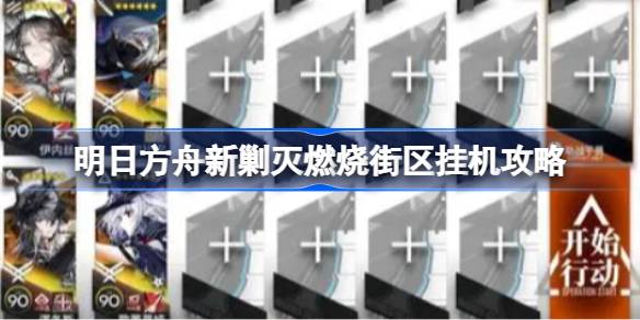 明日方舟新剿灭燃烧街区该怎么攻略-明日方舟新剿灭燃烧街区挂机攻略