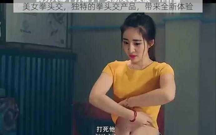 美女拳头交，独特的拳头交产品，带来全新体验