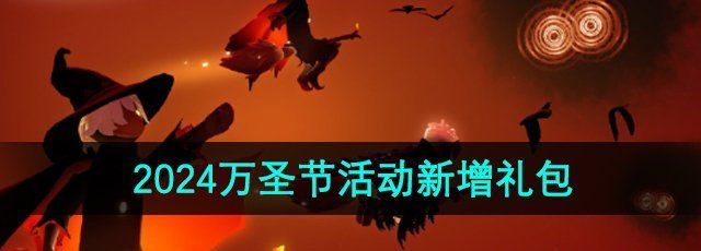 光遇2024万圣节活动新增礼包有哪些-2024万圣节活动新增礼包