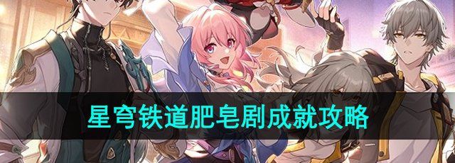 崩坏星穹铁道肥皂剧成就怎么解锁-肥皂剧成就攻略
