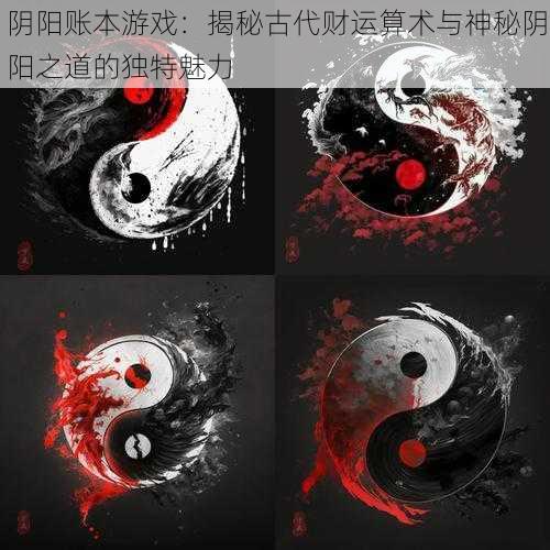 阴阳账本游戏:揭秘古代财运算术与神秘阴阳之道的独特魅力