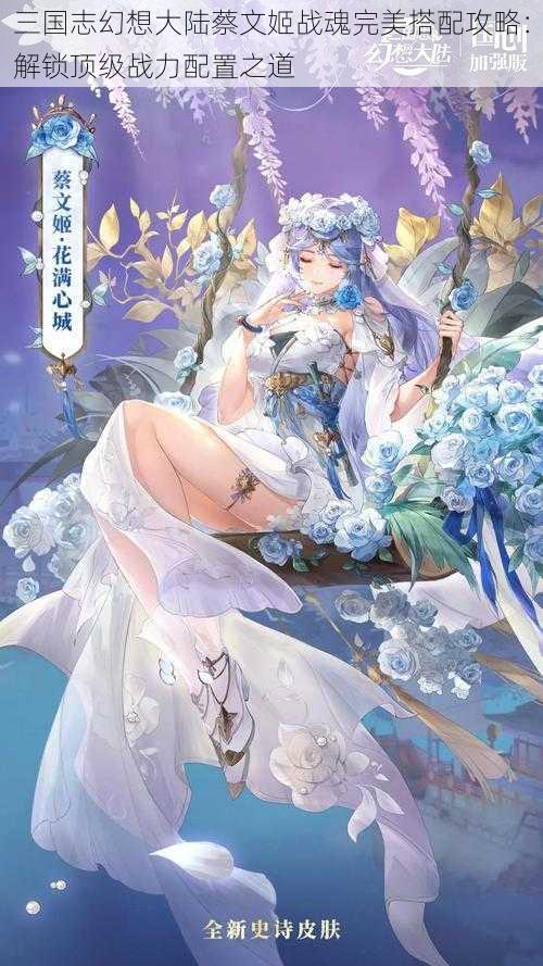 三国志幻想大陆蔡文姬战魂完美搭配攻略：解锁顶级战力配置之道