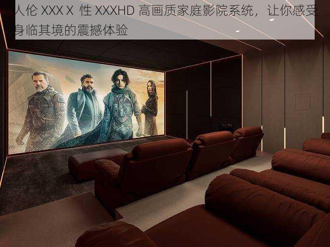 人伦 XXXⅩ 性 XXXHD 高画质家庭影院系统，让你感受身临其境的震撼体验