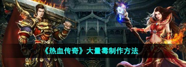 热血传奇大量毒怎么制作-大量毒制作方法