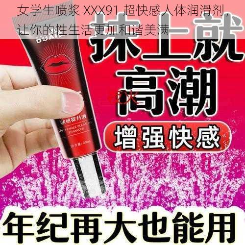 女学生喷浆 XXX91 超快感人体润滑剂,让你的性生活更加和谐美满