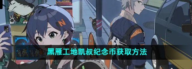 绝区零黑雁工地凯叔纪念币怎么获得-黑雁工地凯叔纪念币获取方法