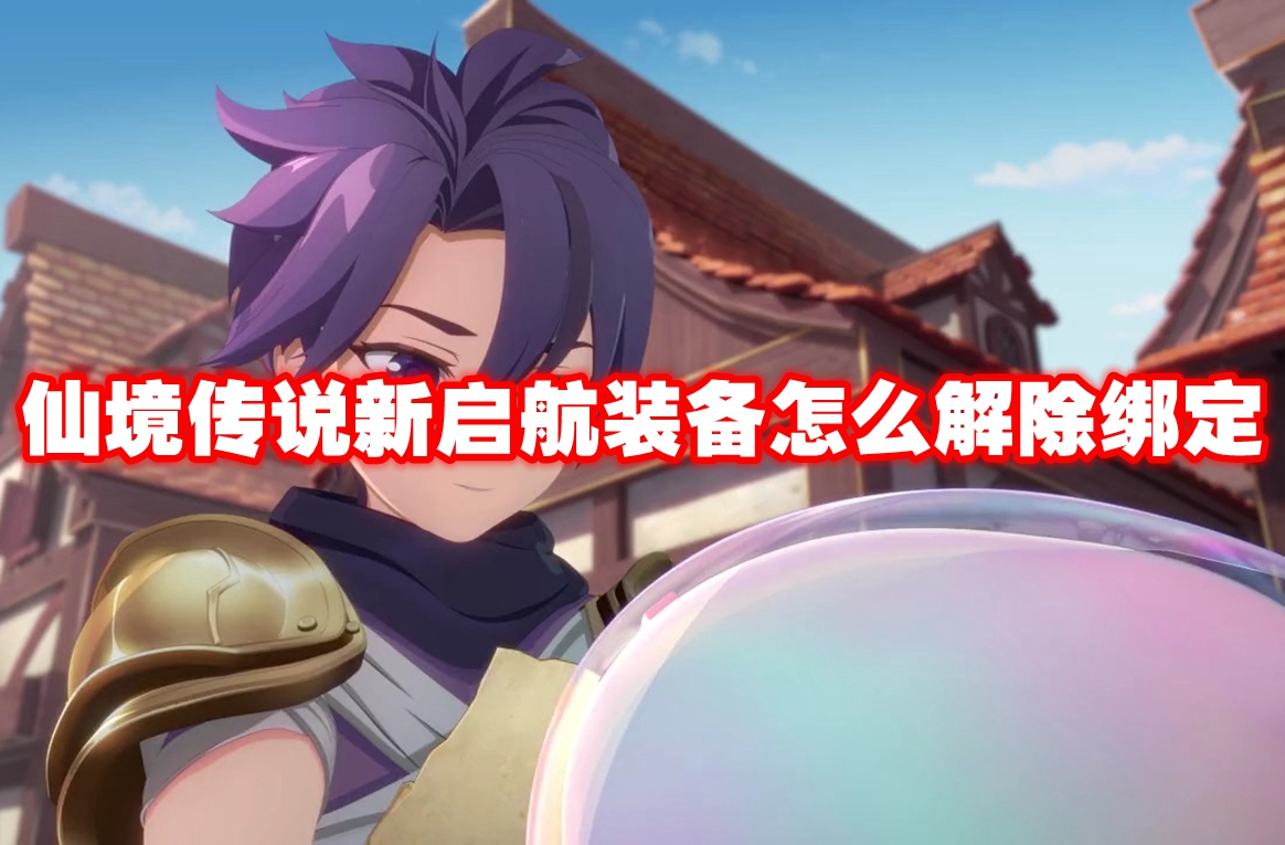 仙境传说新启航装备怎么解除绑定-仙境传说新启航装备解除绑定方法
