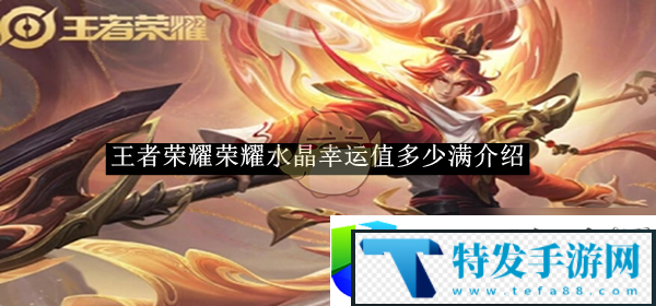 王者荣耀2025荣耀水晶幸运值满值介绍：揭秘达到2025年荣耀水晶满值的条件与奖励
