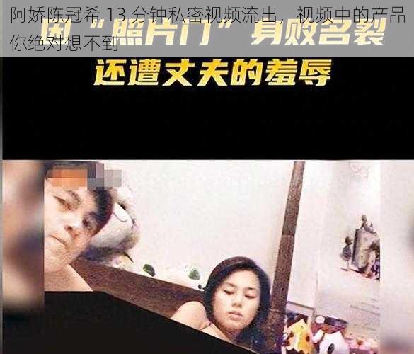 阿娇陈冠希 13 分钟私密视频流出，视频中的产品你绝对想不到