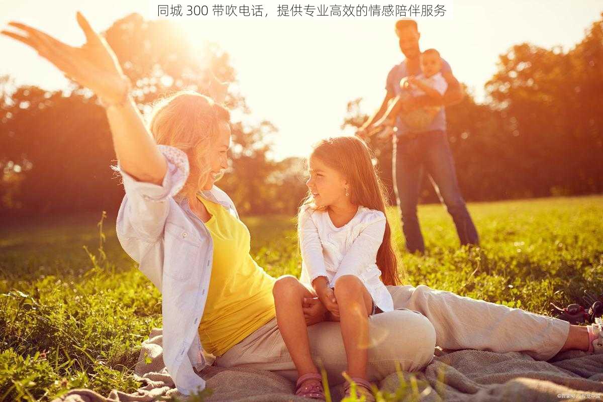 同城 300 带吹电话,提供专业高效的情感陪伴服务