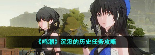 鸣潮沉没的历史任务怎么做-沉没的历史任务攻略