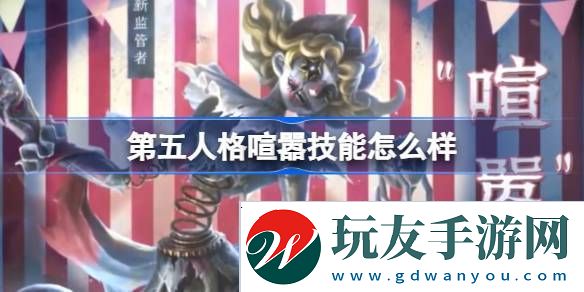 第五人格喧嚣技能怎么样-第五人格喧嚣角色特质技能介绍