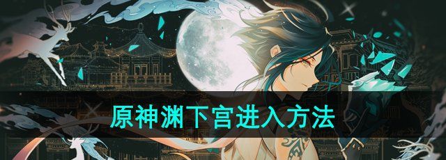 原神渊下宫怎么去-渊下宫进入方法