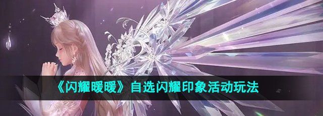 闪耀暖暖自选闪耀印象活到怎么玩-自选闪耀印象活动玩法