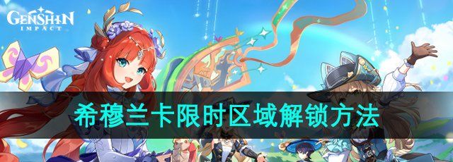 原神4.8版本希穆兰卡限时区域怎么解锁-希穆兰卡限时区域解锁方法