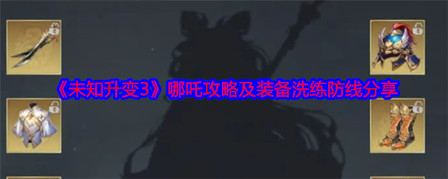 未知升变3哪吒攻略-哪吒装备洗练防线分享