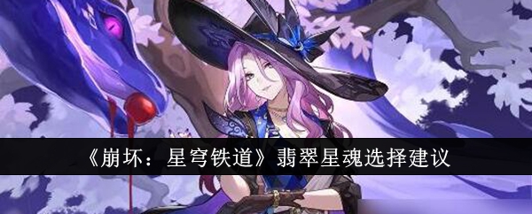 崩坏星穹铁道翡翠星魂怎么选-翡翠星魂选择建议