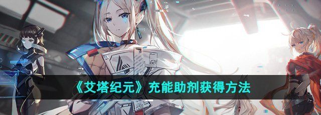 艾塔纪元充能助剂怎么获得-充能助剂获得方法